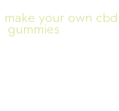 make your own cbd gummies