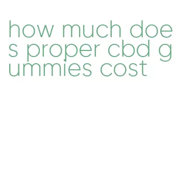 how much does proper cbd gummies cost