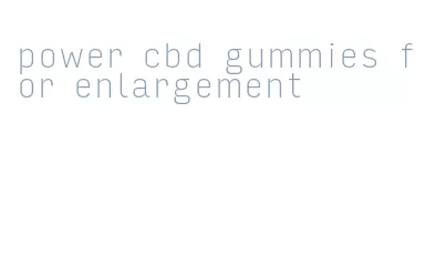 power cbd gummies for enlargement