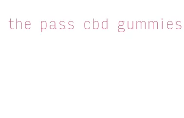 the pass cbd gummies