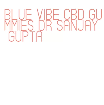 blue vibe cbd gummies dr sanjay gupta