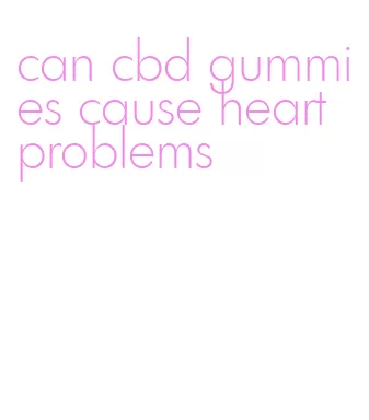 can cbd gummies cause heart problems