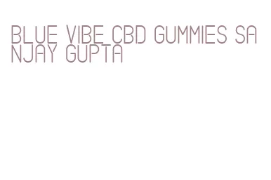 blue vibe cbd gummies sanjay gupta