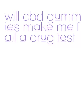 will cbd gummies make me fail a drug test