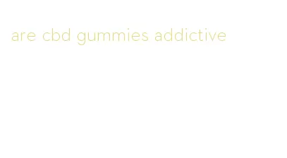 are cbd gummies addictive