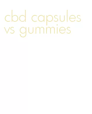 cbd capsules vs gummies