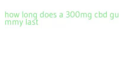 how long does a 300mg cbd gummy last