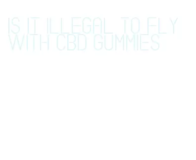 is it illegal to fly with cbd gummies