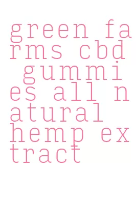 green farms cbd gummies all natural hemp extract