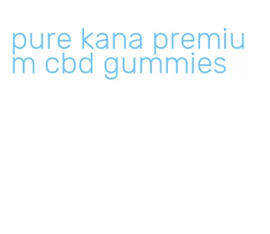 pure kana premium cbd gummies