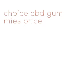 choice cbd gummies price