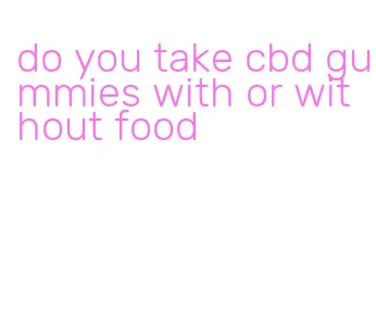 do you take cbd gummies with or without food