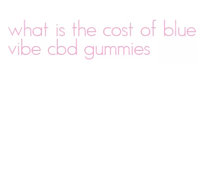 what is the cost of blue vibe cbd gummies