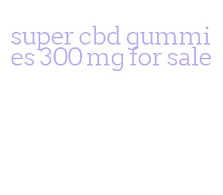 super cbd gummies 300 mg for sale