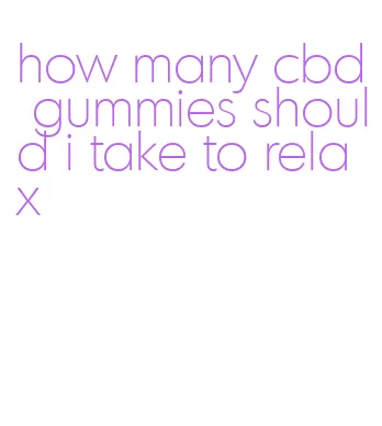 how many cbd gummies should i take to relax