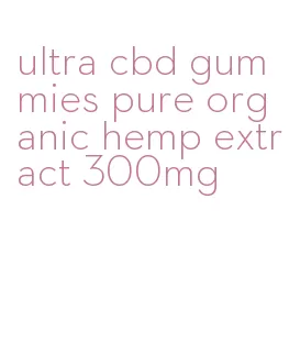 ultra cbd gummies pure organic hemp extract 300mg