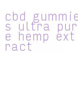 cbd gummies ultra pure hemp extract