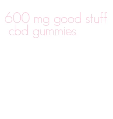 600 mg good stuff cbd gummies