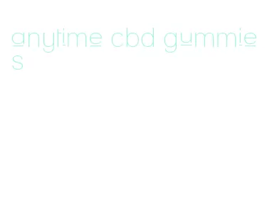 anytime cbd gummies