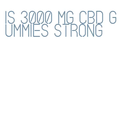 is 3000 mg cbd gummies strong