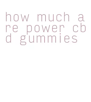 how much are power cbd gummies