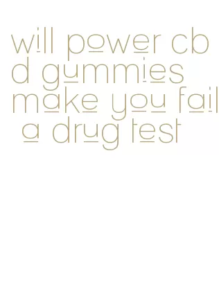 will power cbd gummies make you fail a drug test