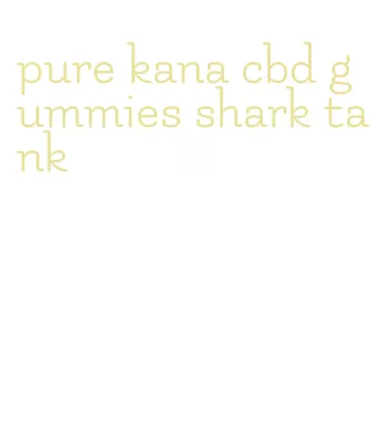 pure kana cbd gummies shark tank