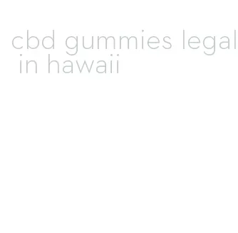 cbd gummies legal in hawaii