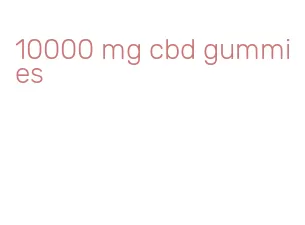 10000 mg cbd gummies