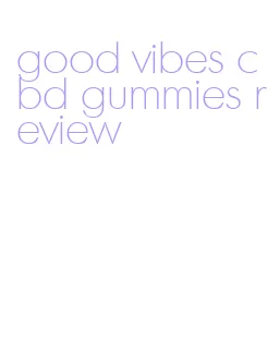 good vibes cbd gummies review