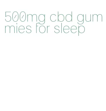 500mg cbd gummies for sleep