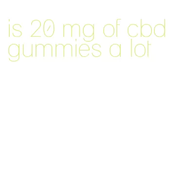 is 20 mg of cbd gummies a lot