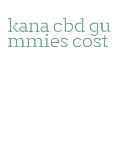 kana cbd gummies cost