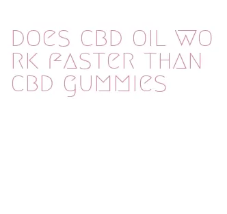 does cbd oil work faster than cbd gummies