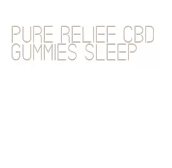 pure relief cbd gummies sleep