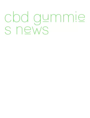 cbd gummies news