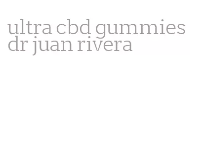 ultra cbd gummies dr juan rivera