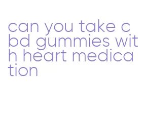 can you take cbd gummies with heart medication