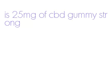 is 25mg of cbd gummy strong