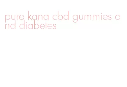 pure kana cbd gummies and diabetes