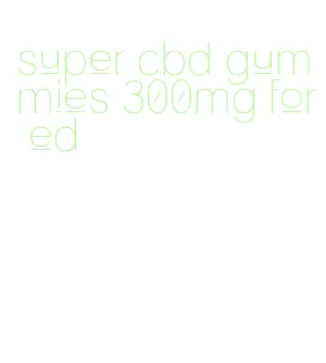 super cbd gummies 300mg for ed