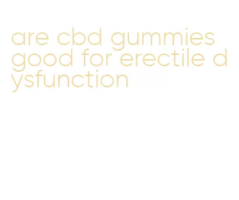 are cbd gummies good for erectile dysfunction