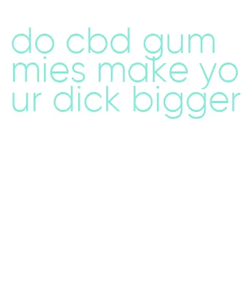 do cbd gummies make your dick bigger