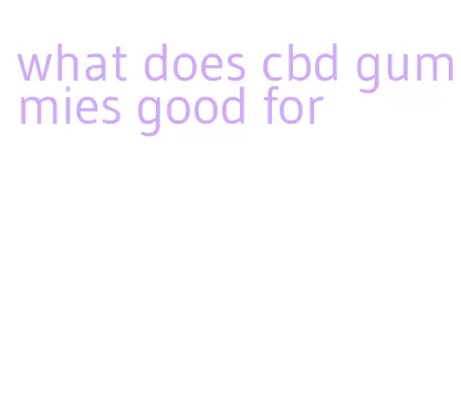 what does cbd gummies good for