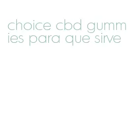 choice cbd gummies para que sirve