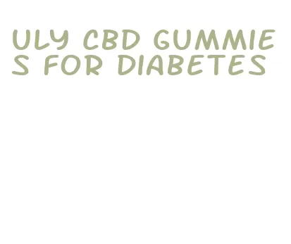 uly cbd gummies for diabetes