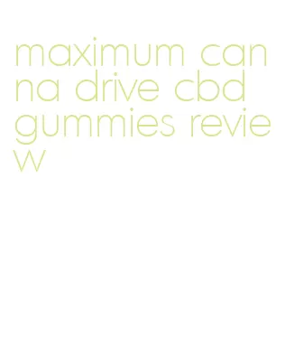 maximum canna drive cbd gummies review