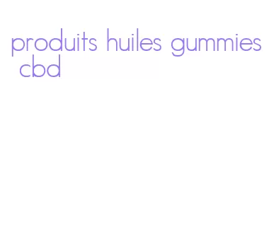 produits huiles gummies cbd