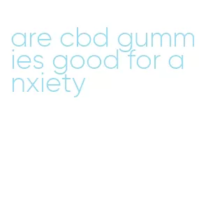 are cbd gummies good for anxiety