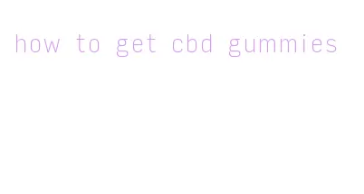 how to get cbd gummies